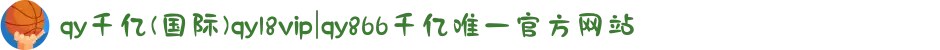 qy千亿(国际)qy18vip|qy866千亿唯一官方网站